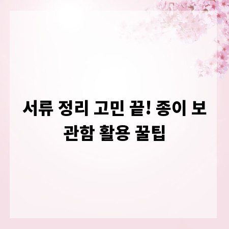 서류 정리 고민 끝! 종이 보관함 활용 꿀팁
