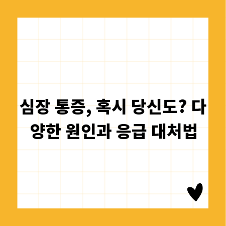 심장 통증, 혹시 당신도? 다양한 원인과 응급 대처법