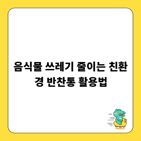 음식물 쓰레기 줄이는 친환경 반찬통 활용법