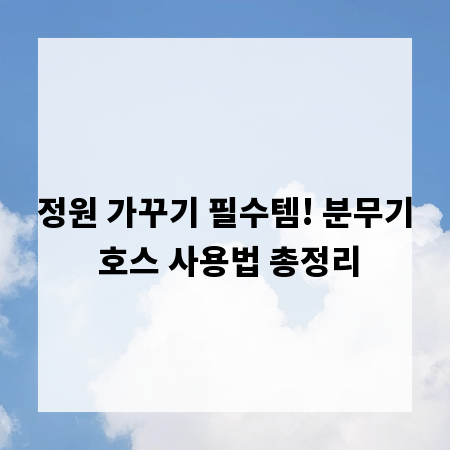 정원 가꾸기 필수템! 분무기 호스 사용법 총정리