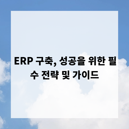 ERP 구축, 성공을 위한 필수 전략 및 가이드