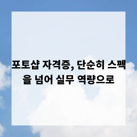 포토샵 자격증, 단순히 스펙을 넘어 실무 역량으로