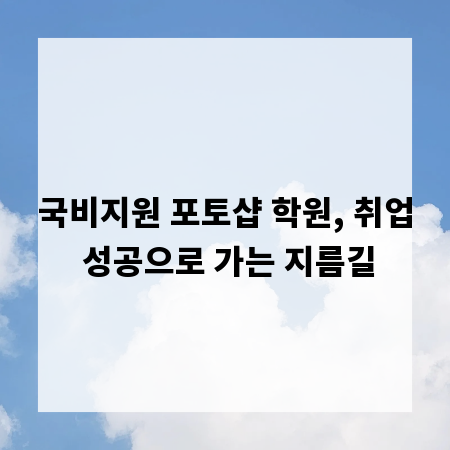 국비지원 포토샵 학원, 취업 성공으로 가는 지름길