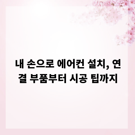 내 손으로 에어컨 설치, 연결 부품부터 시공 팁까지