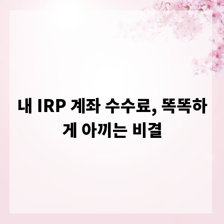 내 IRP 계좌 수수료, 똑똑하게 아끼는 비결