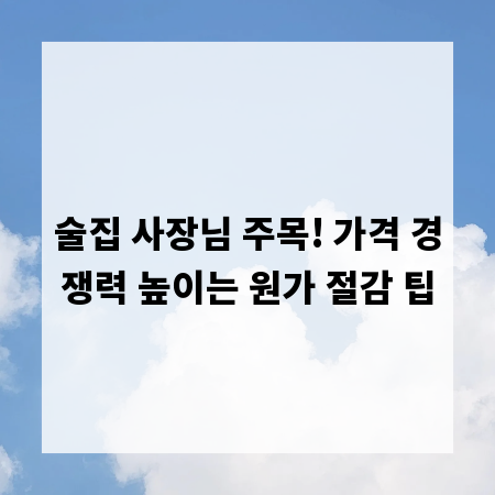 술집 사장님 주목! 가격 경쟁력 높이는 원가 절감 팁