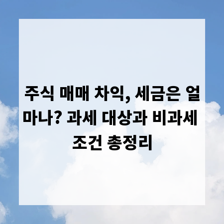 주식 매매 차익, 세금은 얼마나? 과세 대상과 비과세 조건 총정리