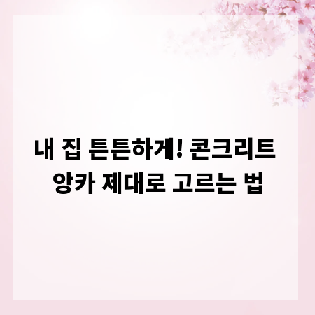 내 집 튼튼하게! 콘크리트 앙카 제대로 고르는 법