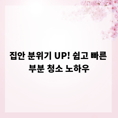 집안 분위기 UP! 쉽고 빠른 부분 청소 노하우