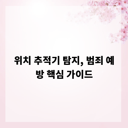 위치 추적기 탐지, 범죄 예방 핵심 가이드