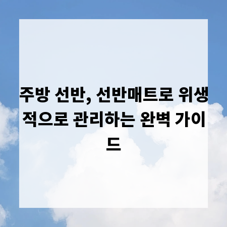주방 선반, 선반매트로 위생적으로 관리하는 완벽 가이드