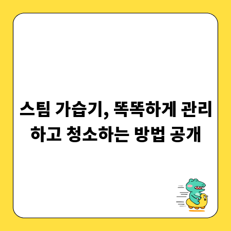 스팀 가습기, 똑똑하게 관리하고 청소하는 방법 공개