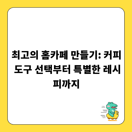 최고의 홈카페 만들기: 커피 도구 선택부터 특별한 레시피까지