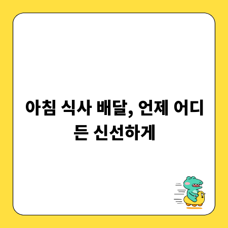 아침 식사 배달, 언제 어디든 신선하게