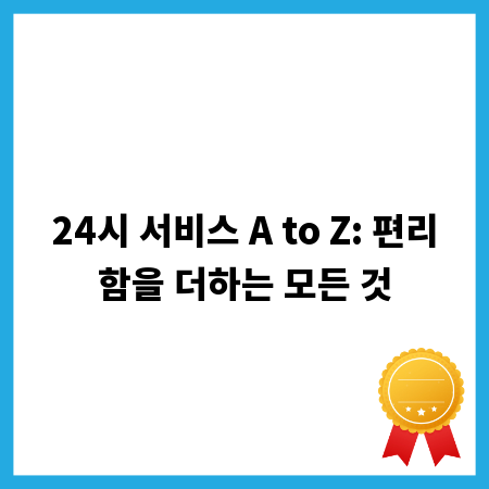 24시 서비스 A to Z: 편리함을 더하는 모든 것