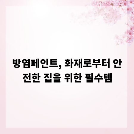 방염페인트, 화재로부터 안전한 집을 위한 필수템