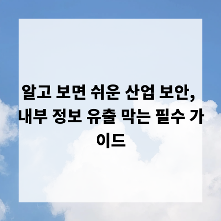 알고 보면 쉬운 산업 보안, 내부 정보 유출 막는 필수 가이드