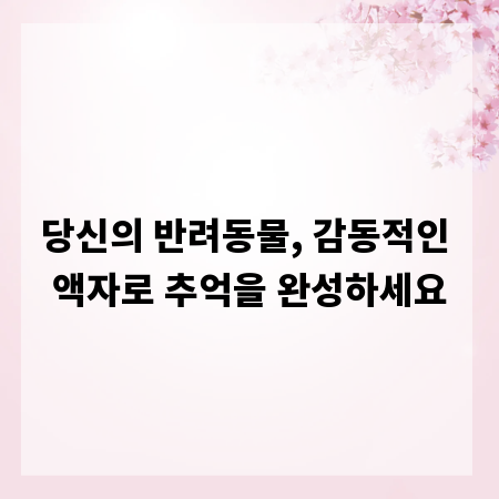 당신의 반려동물, 감동적인 액자로 추억을 완성하세요