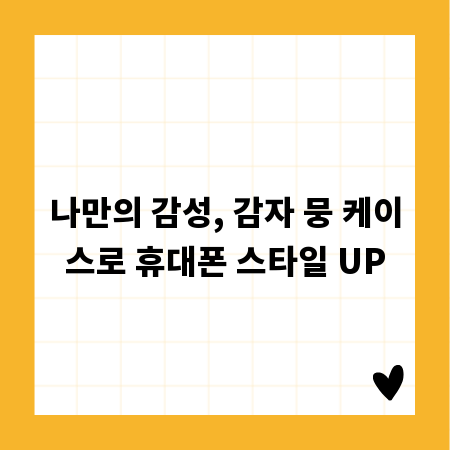 나만의 감성, 감자 뭉 케이스로 휴대폰 스타일 UP