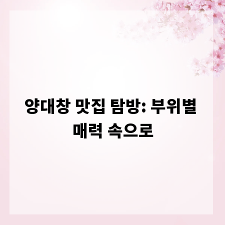 양대창 맛집 탐방: 부위별 매력 속으로