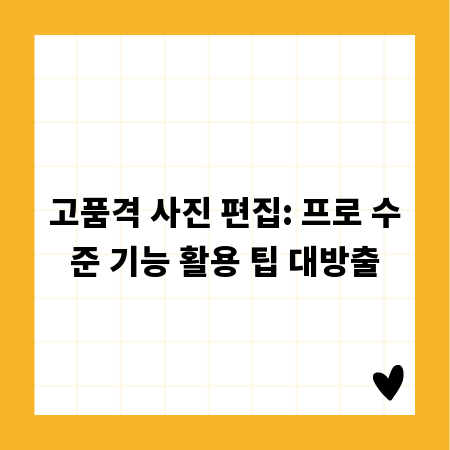 고품격 사진 편집: 프로 수준 기능 활용 팁 대방출