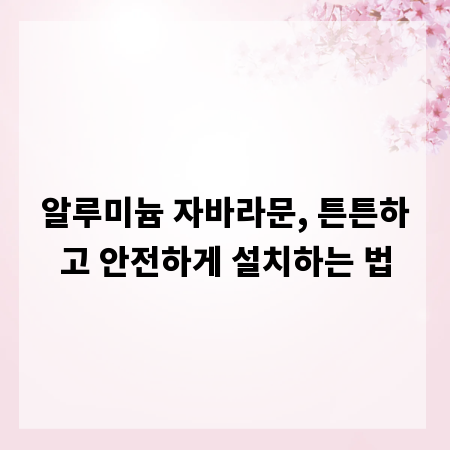알루미늄 자바라문, 튼튼하고 안전하게 설치하는 법