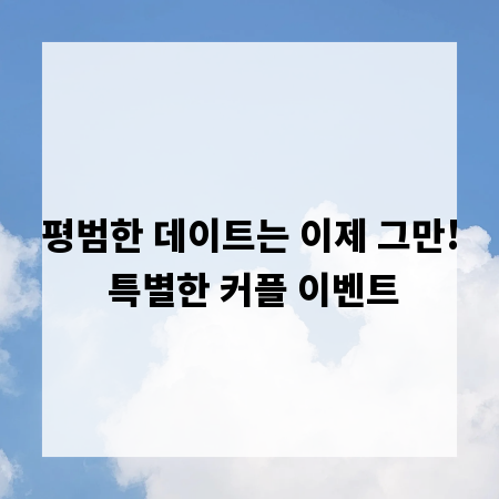 평범한 데이트는 이제 그만! 특별한 커플 이벤트