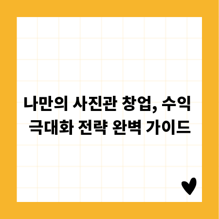 나만의 사진관 창업, 수익 극대화 전략 완벽 가이드