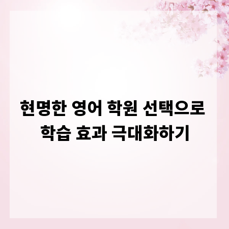 현명한 영어 학원 선택으로 학습 효과 극대화하기