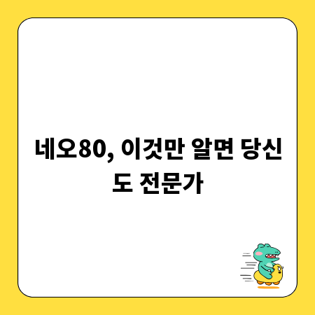 네오80, 이것만 알면 당신도 전문가
