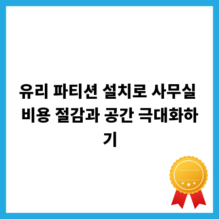 유리 파티션 설치로 사무실 비용 절감과 공간 극대화하기