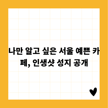 나만 알고 싶은 서울 예쁜 카페, 인생샷 성지 공개