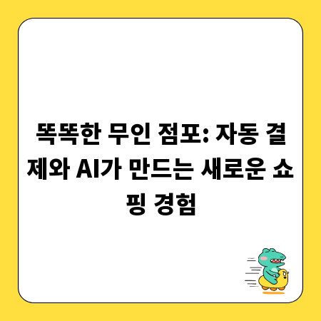 똑똑한 무인 점포: 자동 결제와 AI가 만드는 새로운 쇼핑 경험