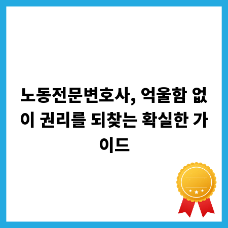 노동전문변호사, 억울함 없이 권리를 되찾는 확실한 가이드