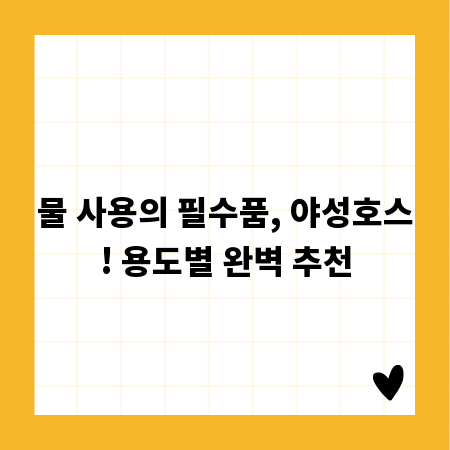 물 사용의 필수품, 야성호스! 용도별 완벽 추천