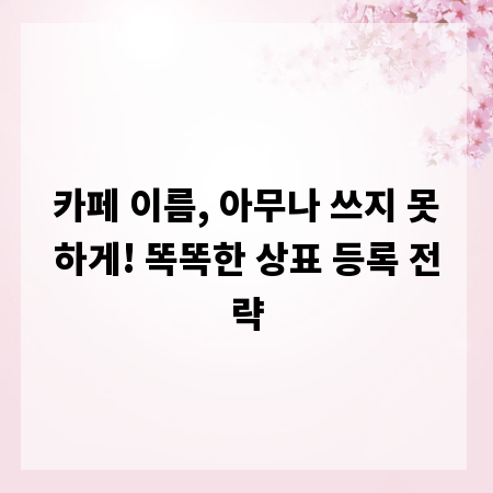 카페 이름, 아무나 쓰지 못하게! 똑똑한 상표 등록 전략