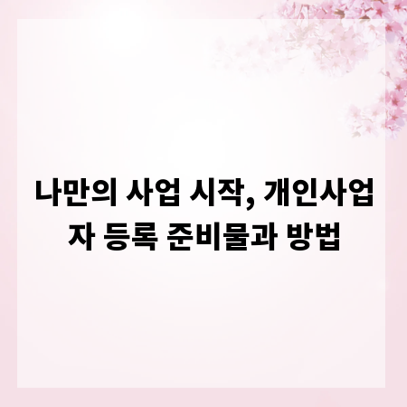 나만의 사업 시작, 개인사업자 등록 준비물과 방법