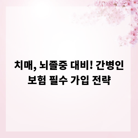 치매, 뇌졸중 대비! 간병인보험 필수 가입 전략