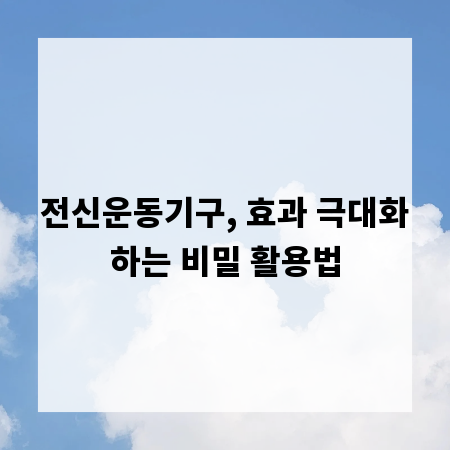 전신운동기구, 효과 극대화하는 비밀 활용법