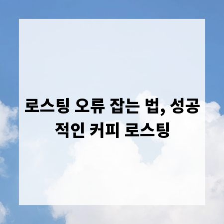 로스팅 오류 잡는 법, 성공적인 커피 로스팅