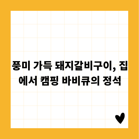풍미 가득 돼지갈비구이, 집에서 캠핑 바비큐의 정석
