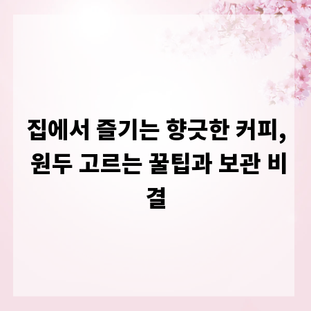 집에서 즐기는 향긋한 커피, 원두 고르는 꿀팁과 보관 비결