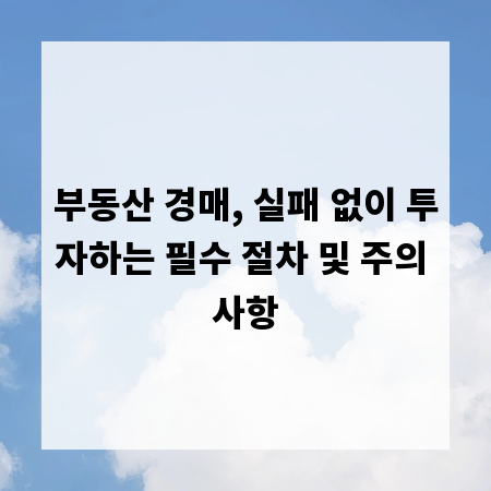 부동산 경매, 실패 없이 투자하는 필수 절차 및 주의 사항