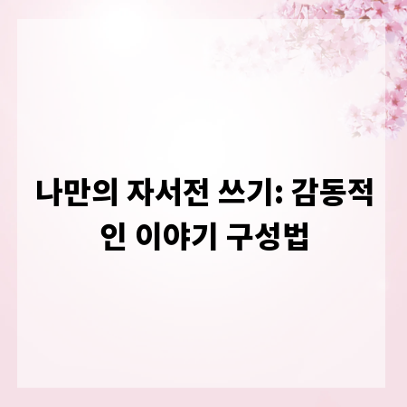 나만의 자서전 쓰기: 감동적인 이야기 구성법