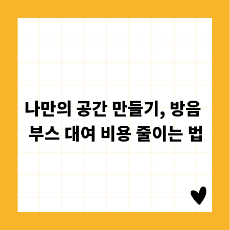 나만의 공간 만들기, 방음 부스 대여 비용 줄이는 법