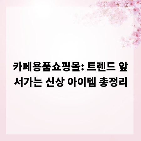 카페용품쇼핑몰: 트렌드 앞서가는 신상 아이템 총정리