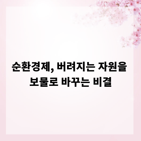 순환경제, 버려지는 자원을 보물로 바꾸는 비결