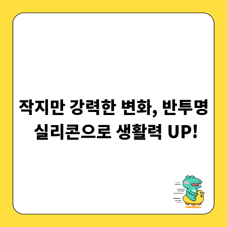 작지만 강력한 변화, 반투명 실리콘으로 생활력 UP!