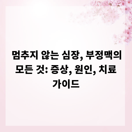 멈추지 않는 심장, 부정맥의 모든 것: 증상, 원인, 치료 가이드