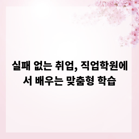 실패 없는 취업, 직업학원에서 배우는 맞춤형 학습